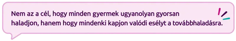 Nem az a cél, hogy minden gyermek ugyanolyan gyorsan haladjon, hanem hogy mindenki valódi esélyt kapjon